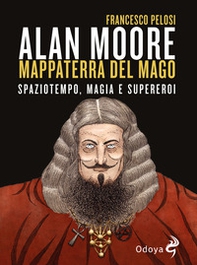 Alan Moore, mappaterra del mago. Spaziotempo, magia e supereroi - Librerie.coop