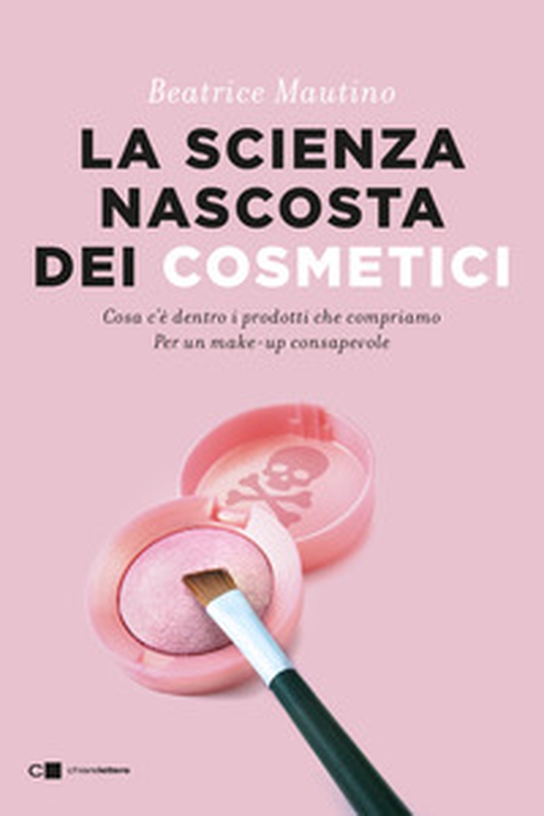 La scienza nascosta dei cosmetici. Cosa c'è dentro i prodotti che compriamo. Per un make-up consapevole - Librerie.coop La scienza nascosta dei cosmetici. Cosa c'è dentro i prodotti che compriamo. Per un make-up consapevole - Librerie.coop