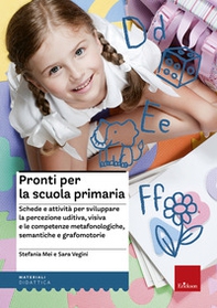Pronti per la scuola primaria. Schede e attività per sviluppare la percezione uditiva, visiva e le competenze metafonologiche, semantiche e grafomotorie - Librerie.coop