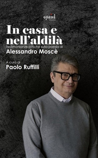 La casa e nell'aldilà. Testimonianze critiche sulla poesia di Alessandro Moscè - Librerie.coop