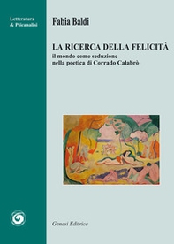 La ricerca della felicità. Il mondo come seduzione nella poetica di Corrado Calabrò - Librerie.coop