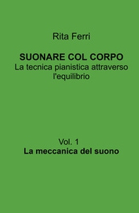 Suonare col corpo. La tecnica pianistica attraverso l'equilibrio - Vol. 1 - Librerie.coop