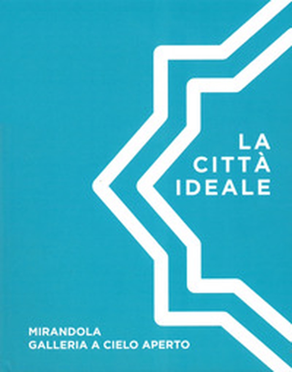La città ideale. Mirandola galleria a cielo aperto - Librerie.coop La città ideale. Mirandola galleria a cielo aperto - Librerie.coop