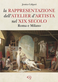 La rappresentazione dell'atelier d'artista nel XIX secolo. Roma e Milano - Librerie.coop