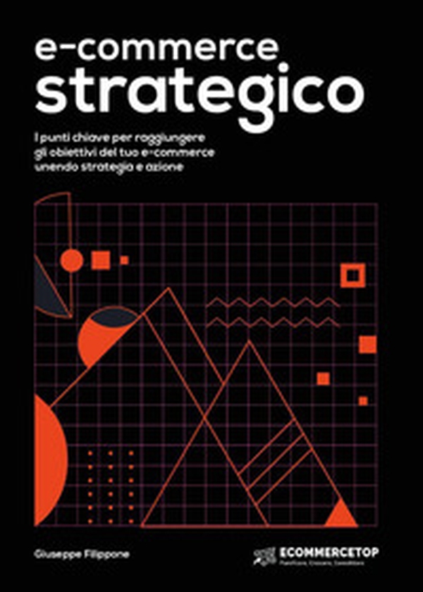 E-commerce strategico. I punti chiave per raggiungere gli obiettivi del tuo e-commerce unendo strategia e azione - Librerie.coop E-commerce strategico. I punti chiave per raggiungere gli obiettivi del tuo e-commerce unendo strategia e azione - Librerie.coop