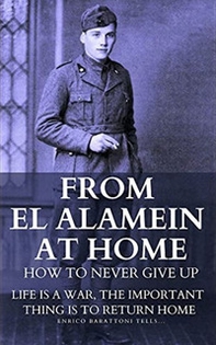 From El Alamein to home. How to never give up: Life is a war, the important thing is to return home. Ediz. italiana e inglese - Librerie.coop