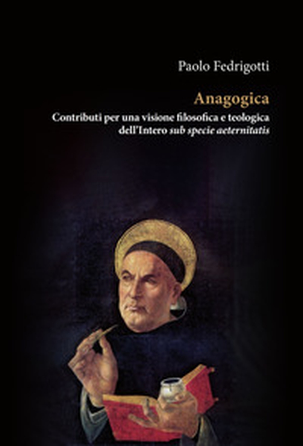 Anagogica. Contributi per una visione filosofica e teologica dell'Intero sub specie aeternitatis - Librerie.coop