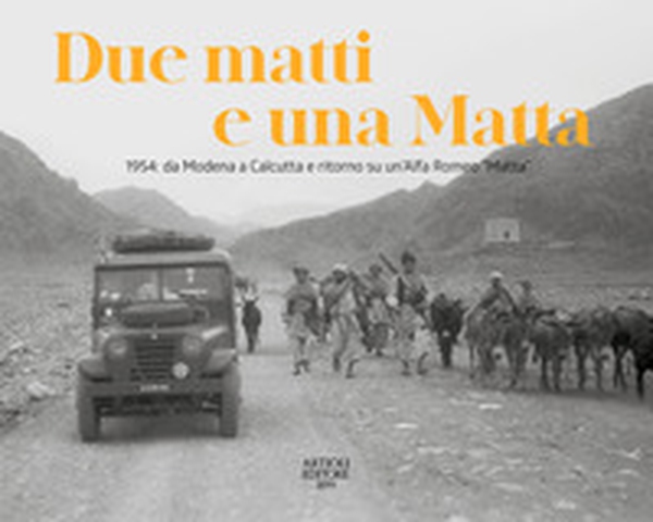 Due matti e una Matta. 1954: da Modena a Calcutta e ritorno su un'Alfa Romeo «Matta» - Librerie.coop Due matti e una Matta. 1954: da Modena a Calcutta e ritorno su un'Alfa Romeo «Matta» - Librerie.coop