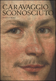 Caravaggio sconosciuto. Le origini del Merisi, eccellente disegnatore, maestro di ritratti e di «cose naturali» - Librerie.coop
