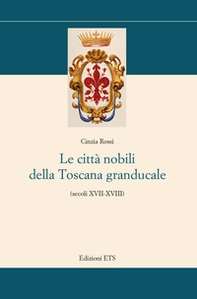Le città nobili della Toscana granducale (secoli XVII-XVIII) - Librerie.coop