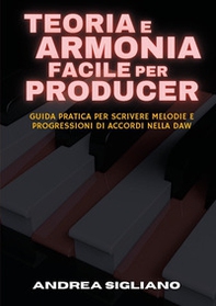 Teoria e armonia facile per producer. Guida pratica per scrivere melodie e progressioni di accordi nella DAW - Librerie.coop
