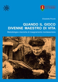 Quando il gioco divenne maestro di vita. Metodologia e tecniche di insegnamento montessoriane - Librerie.coop