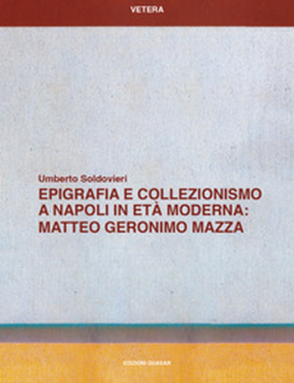 Epigrafia e collezionismo a Napoli in età moderna: Matteo Geronimo Mazza - Librerie.coop