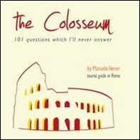 The colosseum. 101 questions which I'll never answer - Librerie.coop