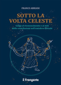 Sotto la volta celeste. Guida al riconoscimento e ai miti delle costellazioni nell'emisfero boreale - Librerie.coop
