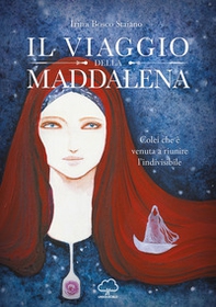 Il viaggio della Maddalena. Colei che è venuta a riunire l'indivisibile - Librerie.coop