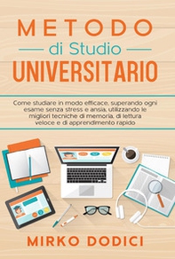 Metodo di studio universitario. Come studiare in modo efficace, superando ogni esame senza stress e ansia, utilizzando le migliori tecniche di memoria, di lettura veloce e di apprendimento rapido - Librerie.coop