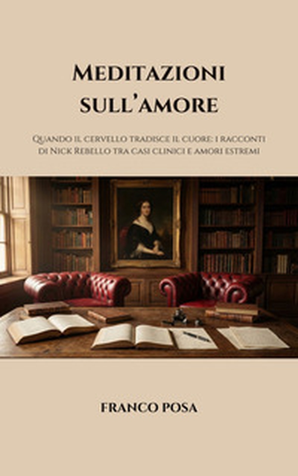Meditazioni sull'amore. Quando il cervello tradisce il cuore: i racconti di Nick Rebello tra casi clinici e amori estremi - Librerie.coop