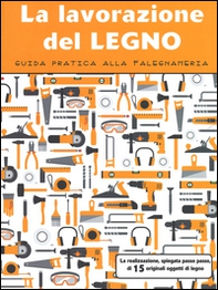 La lavorazione del legno. Guida pratica alla falegnameria - Librerie.coop