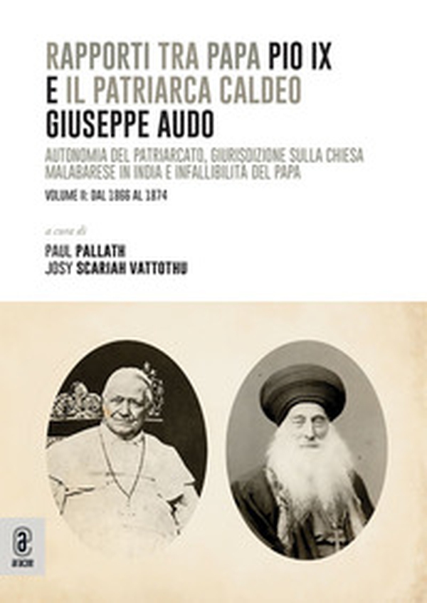 Rapporti tra papa Pio IX e il patriarca Caldeo Giuseppe Audo. Autonomia del patriarcato, giurisdizione sulla Chiesa malabarese in India e infallibilità del Papa - Vol. 2 - Librerie.coop