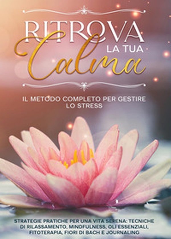 Ritrova la tua calma. Il metodo completo per gestire lo stress - Librerie.coop