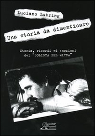 Una storia da dimenticare. Storia, ricordi ed emozioni del «solista del mitra» - Librerie.coop