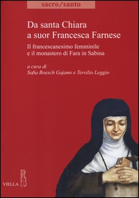 Da santa Chiara a suor Francesca Farnese. Il francescanesimo femminilee il monastero di Fara in Sabina - Librerie.coop