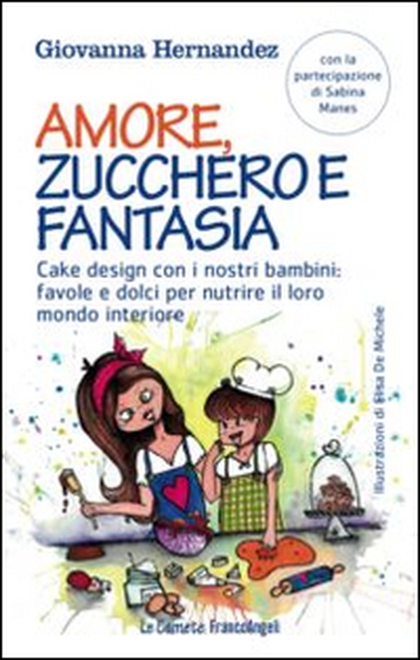 Amore, zucchero e fantasia. Cake design con i nostri bambini: favole e dolci pe nutrire il loro mondo interiore - Librerie.coop Amore, zucchero e fantasia. Cake design con i nostri bambini: favole e dolci pe nutrire il loro mondo interiore - Librerie.coop