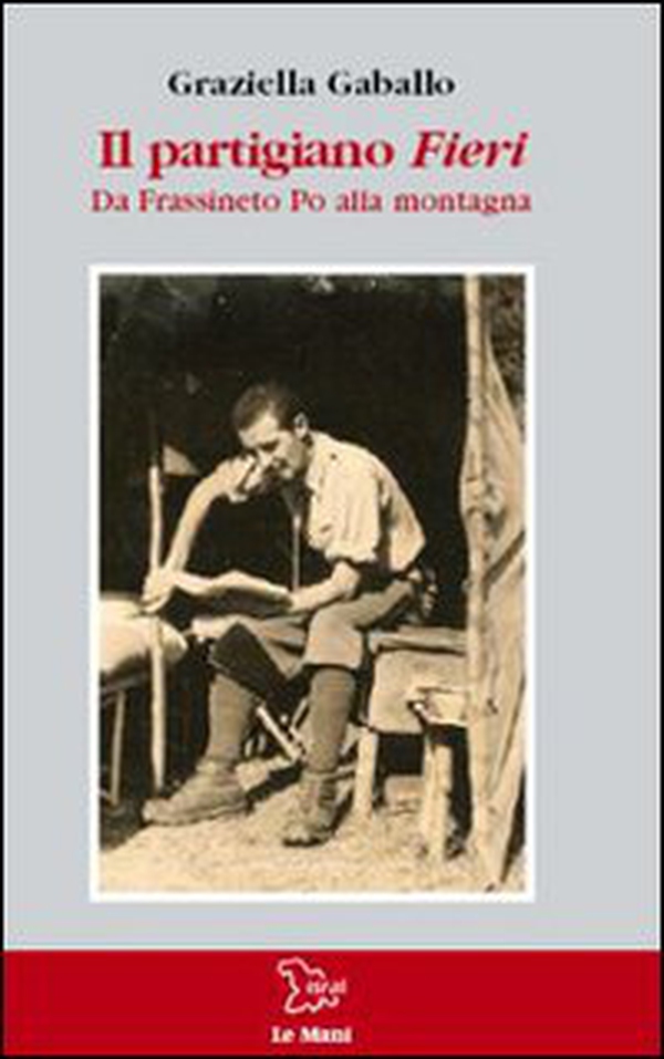 Il partigiano Fieri. Da Frassineto Po alla montagna - Librerie.coop Il partigiano Fieri. Da Frassineto Po alla montagna - Librerie.coop