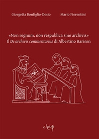 «Non regnum, non respublica sine archivis». Il «De archivis commentarius» di Albertino Barison - Librerie.coop