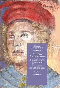 Muzio Attendolo e Francesco Sforza. Guerra e politica nell'Italia dello scisma e del primo Rinascimento - Vol. 1 - Librerie.coop