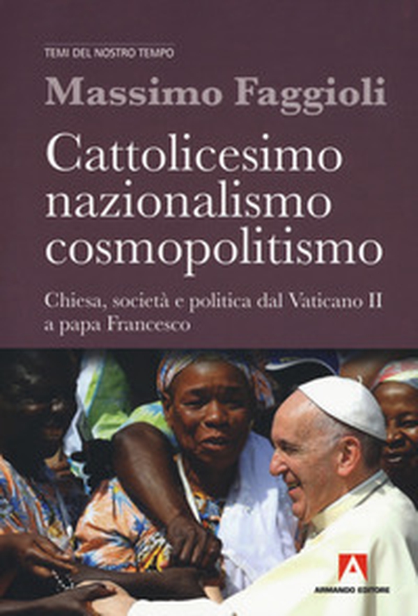 Cattolicesimo, nazionalismo, cosmopolitismo. Chiesa, società e politica dal Vaticano II a papa Francesco - Librerie.coop Cattolicesimo, nazionalismo, cosmopolitismo. Chiesa, società e politica dal Vaticano II a papa Francesco - Librerie.coop