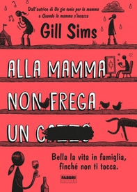 Alla mamma non frega un c****. Bella la vita in famiglia, finché non ti tocca - Librerie.coop