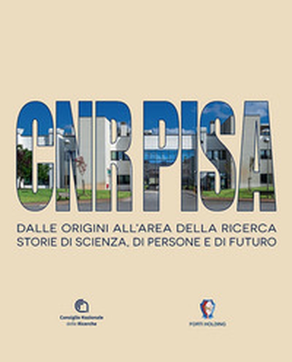 CNR Pisa. Dalle origini all'area della ricerca. Storie di scienza, di persone e di futuro - Librerie.coop
