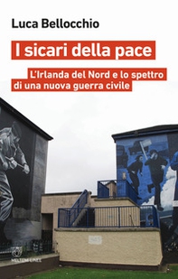 I sicari della pace. L'Irlanda del Nord e lo spettro di una nuova guerra civile - Librerie.coop