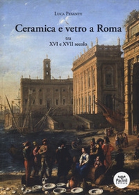 Ceramica e vetro a Roma. Tra XVI e XVII secolo - Librerie.coop