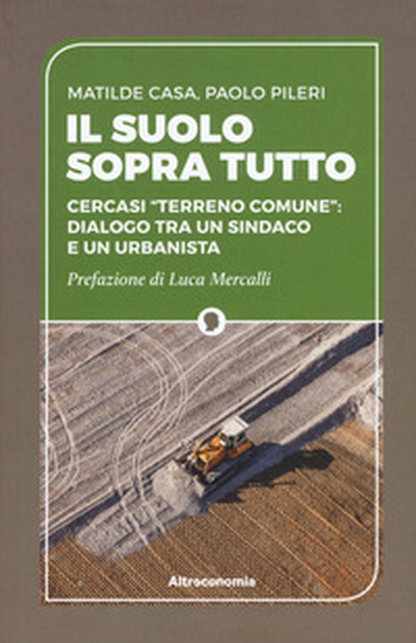 Il suolo sopra tutto. Cercasi «terreno comune»: dialogo tra un sindaco e un urbanista - Librerie.coop Il suolo sopra tutto. Cercasi «terreno comune»: dialogo tra un sindaco e un urbanista - Librerie.coop