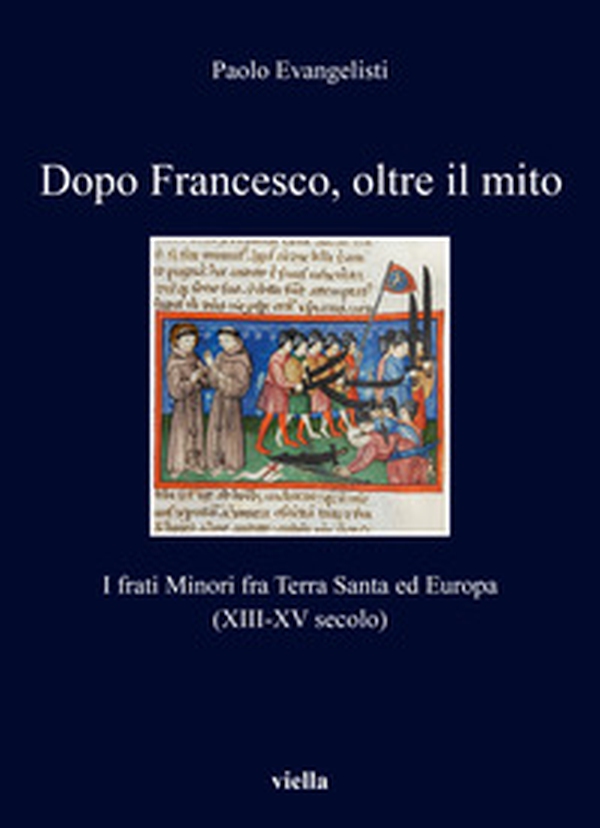 Dopo Francesco, oltre il mito. I frati minori fra Terra Santa ed Europa (XIII-XV secolo) - Librerie.coop Dopo Francesco, oltre il mito. I frati minori fra Terra Santa ed Europa (XIII-XV secolo) - Librerie.coop