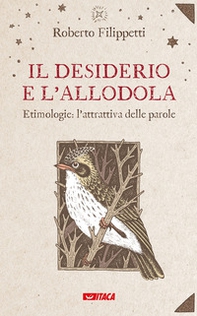 Il desiderio e l'allodola. Etimologie: l'attrattiva delle parole - Librerie.coop
