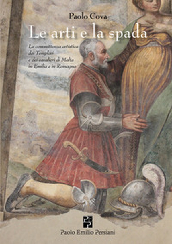 L'arte e la spada. La committenza artistica dei Templari e dei cavalieri di Malta in Emilia e in Romagna - Librerie.coop L'arte e la spada. La committenza artistica dei Templari e dei cavalieri di Malta in Emilia e in Romagna - Librerie.coop