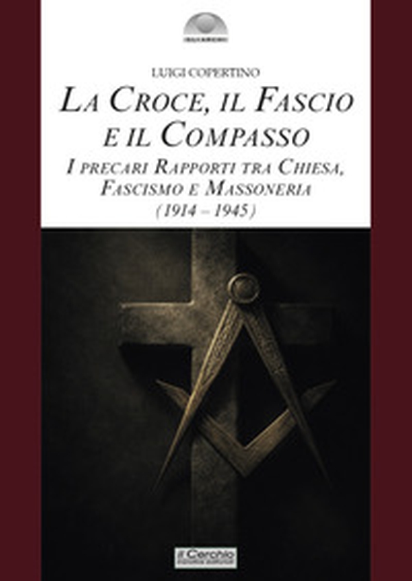 La croce, il fascio, il compasso. I precari rapporti tra Chiesa, fascismo e massoneria (1914-1945) - Librerie.coop