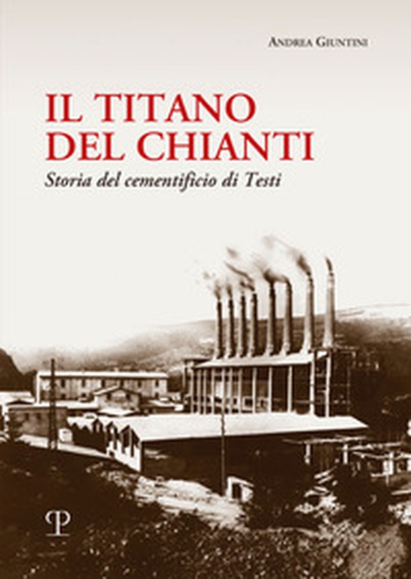 Il titano del Chianti. Storia del cementificio di Testi - Librerie.coop Il titano del Chianti. Storia del cementificio di Testi - Librerie.coop