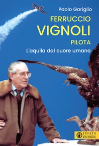 Ferruccio Vignoli pilota. L'aquila dal cuore umano - Librerie.coop