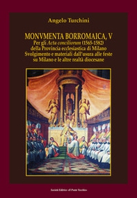 Monvmenta Borromaica, V. Per gli Acta conciliorum (1565-1582) della provincia ecclesiastica di Milano. Svolgimento e materiali dall'usura alle feste su Milano e le altre realtà diocesane - Librerie.coop