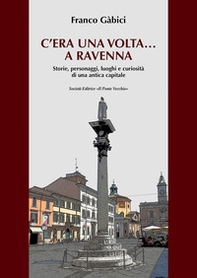 C'era una volta... a Ravenna. Storie, personaggi, luoghi e curiosità di una antica capitale - Librerie.coop