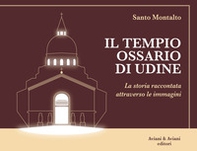Il Tempio Ossario di Udine. La storia raccontata attraverso le immagini - Librerie.coop