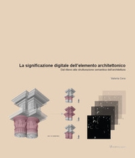 La significazione digitale dell'elemento architettonico. Dal rilievo alla strutturazione semantica dell'architettura - Librerie.coop
