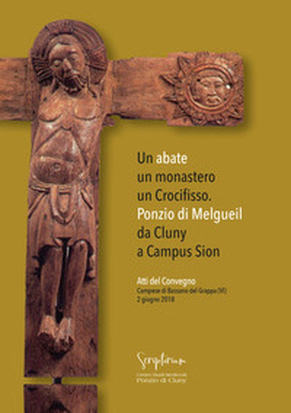 Un abate, un monastero, un crocifisso. Ponzio di Melgueil da Cluny a Campus Sion. Atti del Convegno (Campese di Bassano del Grappa (VI), 2 giugno 2018) - Librerie.coop Un abate, un monastero, un crocifisso. Ponzio di Melgueil da Cluny a Campus Sion. Atti del Convegno (Campese di Bassano del Grappa (VI), 2 giugno 2018) - Librerie.coop