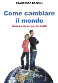 Come cambiare il mondo. Guida pratica per giovani profeti - Librerie.coop Come cambiare il mondo. Guida pratica per giovani profeti - Librerie.coop