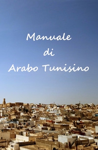 Manuale di arabo tunisino. Grammatica, lessico e dizionario della lingua tunisina - Librerie.coop